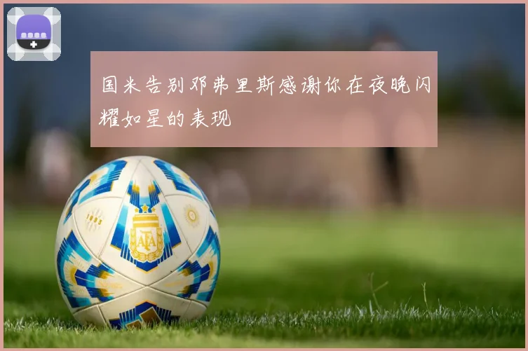 国米告别邓弗里斯感谢你在夜晚闪耀如星的表现
