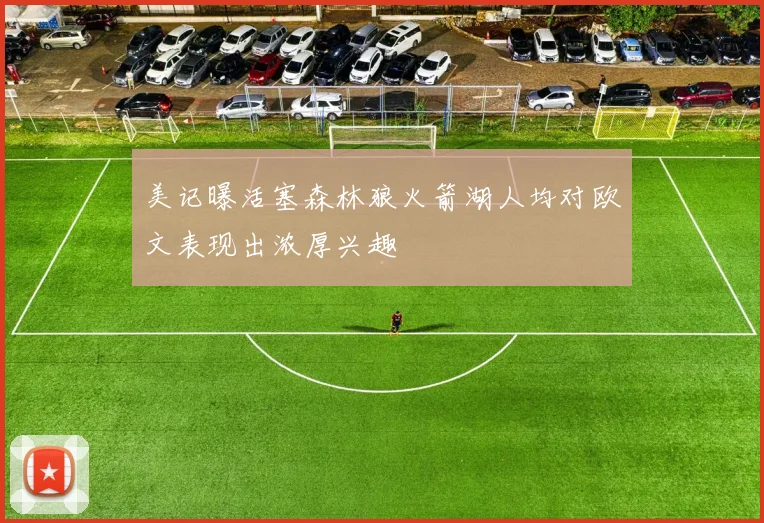 美记曝活塞森林狼火箭湖人均对欧文表现出浓厚兴趣