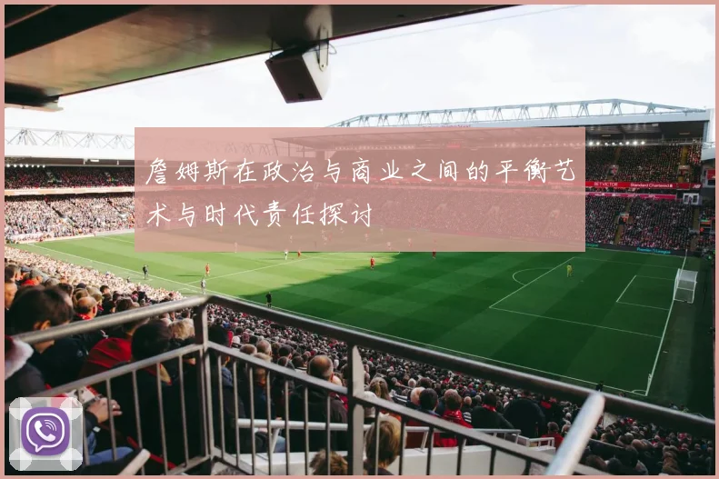 詹姆斯在政治与商业之间的平衡艺术与时代责任探讨