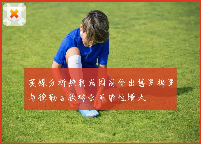 英媒分析热刺或因高价出售罗梅罗与德勒古欣转会可能性增大