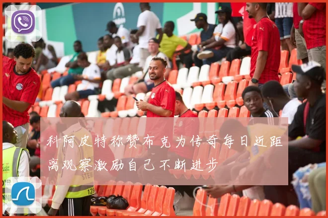 科阿皮特称赞布克为传奇每日近距离观察激励自己不断进步