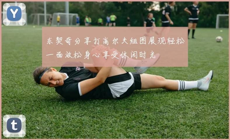 东契奇分享打高尔夫组图展现轻松一面放松身心享受休闲时光