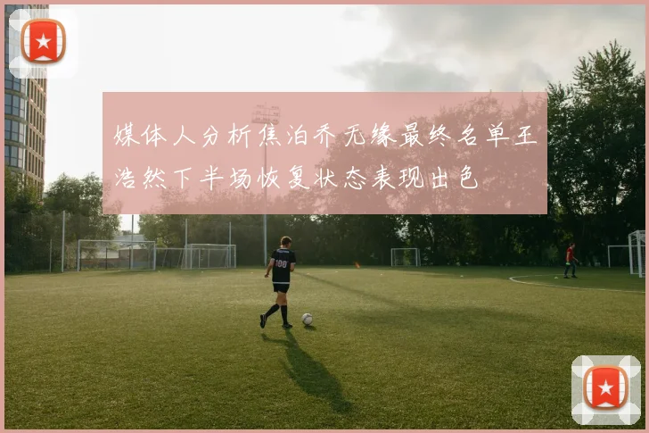 媒体人分析焦泊乔无缘最终名单王浩然下半场恢复状态表现出色